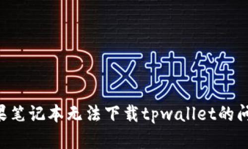 如何解决苹果笔记本无法下载tpwallet的问题：全面指南