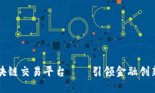 大数据区块链交易平台——引领金融创新的新纪元
