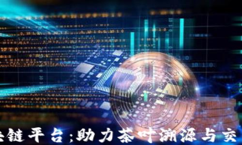 
茶产业区块链平台：助力茶叶溯源与交易的新模式