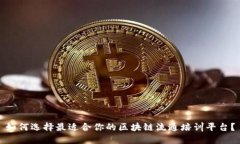 如何选择最适合你的区块链流通培训平台？